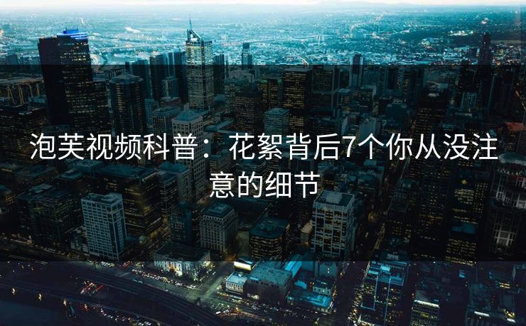 泡芙视频科普：花絮背后7个你从没注意的细节