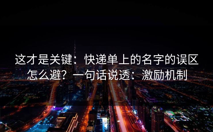这才是关键：快递单上的名字的误区怎么避？一句话说透：激励机制