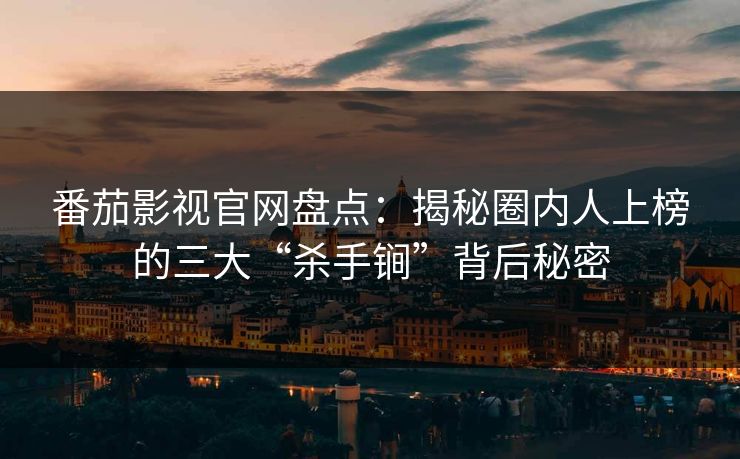 番茄影视官网盘点：揭秘圈内人上榜的三大“杀手锏”背后秘密