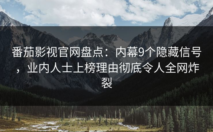 番茄影视官网盘点：内幕9个隐藏信号，业内人士上榜理由彻底令人全网炸裂