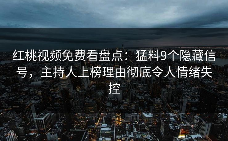 红桃视频免费看盘点：猛料9个隐藏信号，主持人上榜理由彻底令人情绪失控
