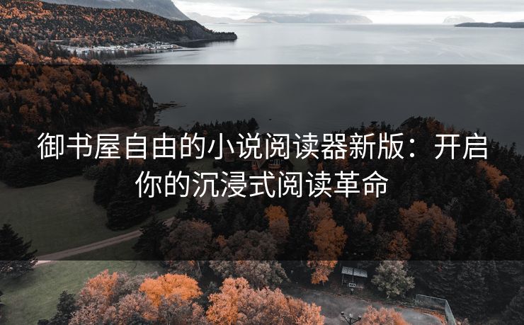 御书屋自由的小说阅读器新版：开启你的沉浸式阅读革命
