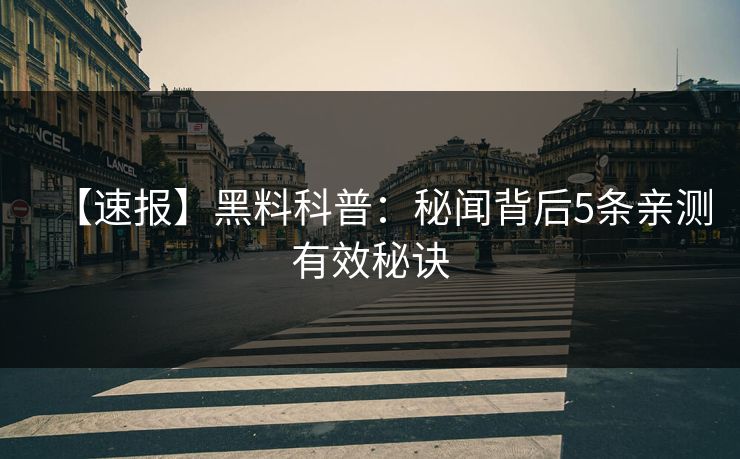 【速报】黑料科普：秘闻背后5条亲测有效秘诀
